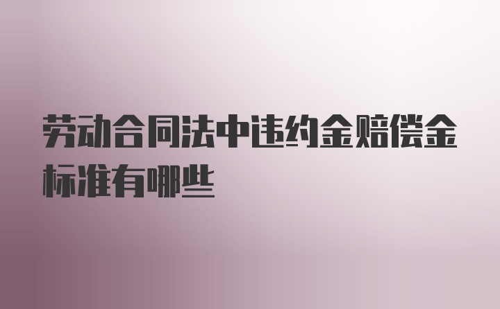 劳动合同法中违约金赔偿金标准有哪些