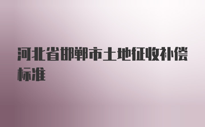 河北省邯郸市土地征收补偿标准