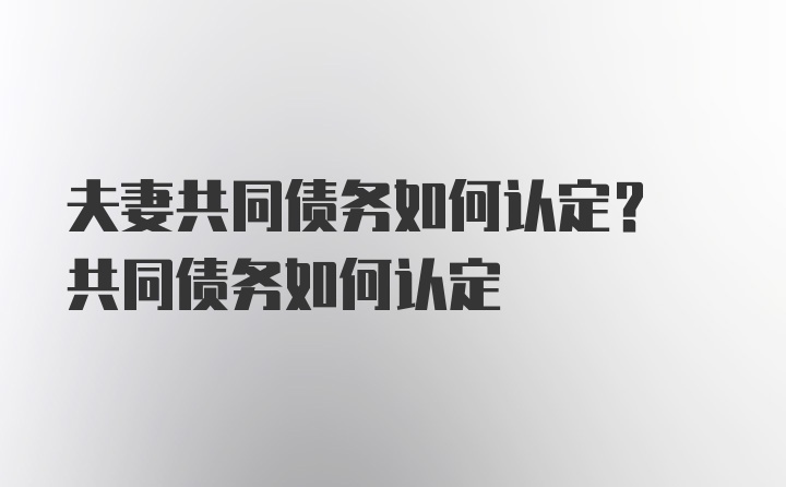 夫妻共同债务如何认定? 共同债务如何认定