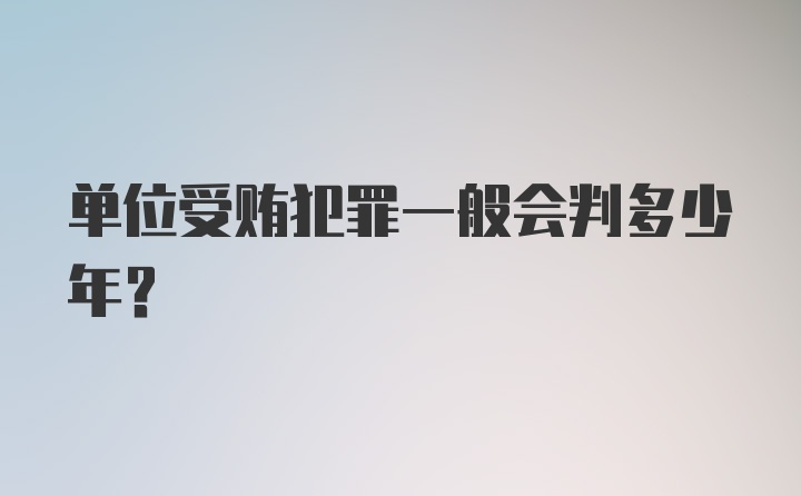 单位受贿犯罪一般会判多少年?