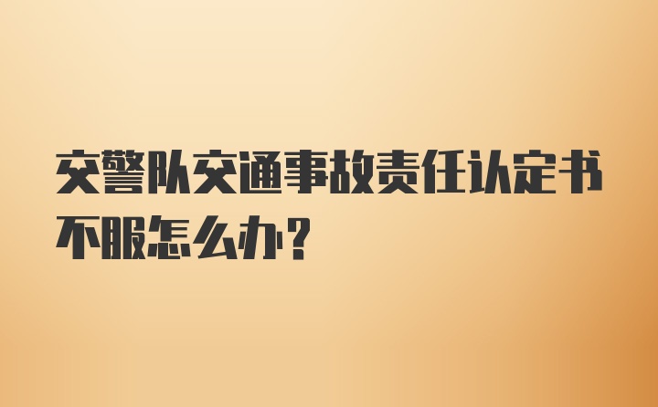 交警队交通事故责任认定书不服怎么办？