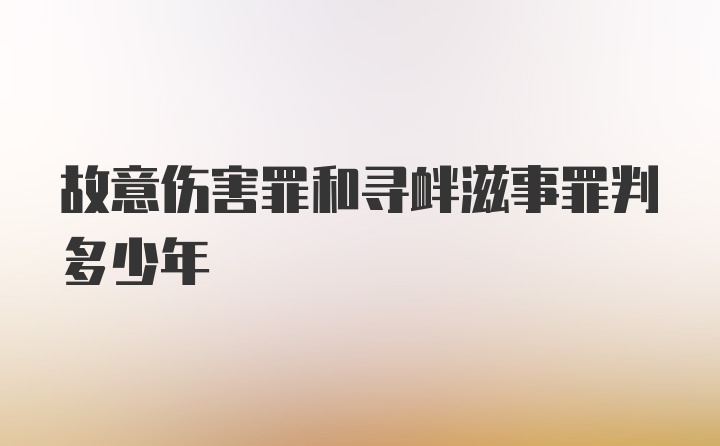 故意伤害罪和寻衅滋事罪判多少年