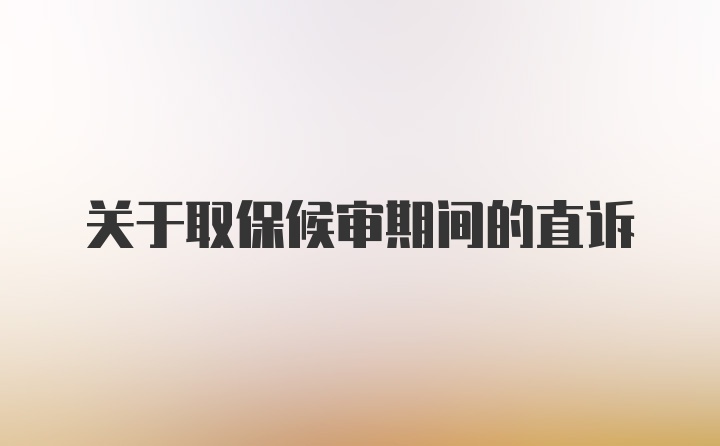 关于取保候审期间的直诉