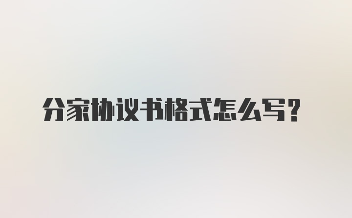 分家协议书格式怎么写?