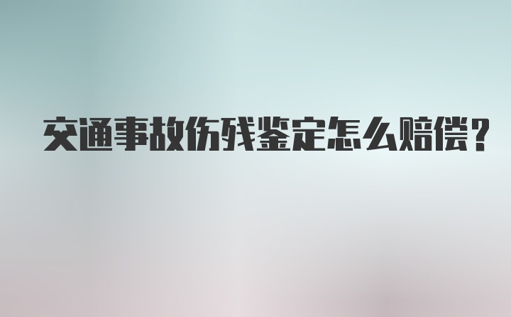 交通事故伤残鉴定怎么赔偿？