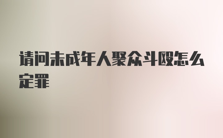 请问未成年人聚众斗殴怎么定罪