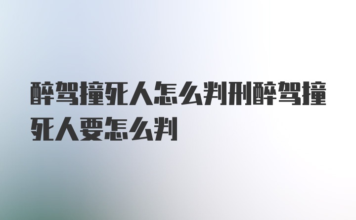 醉驾撞死人怎么判刑醉驾撞死人要怎么判