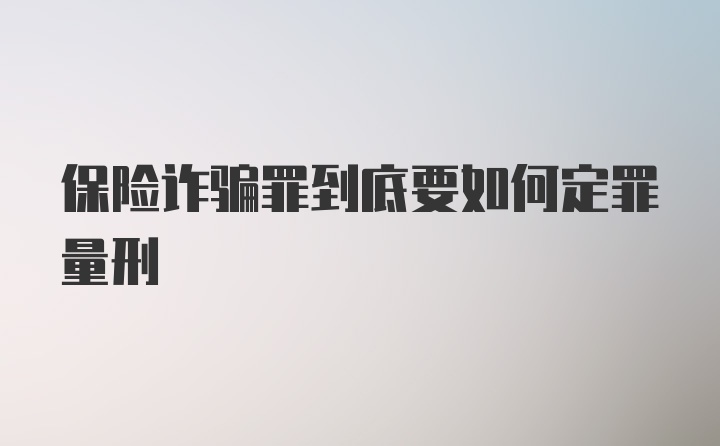 保险诈骗罪到底要如何定罪量刑