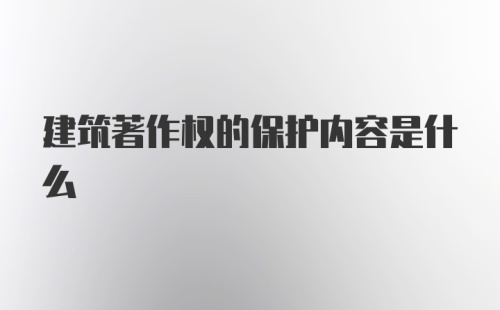 建筑著作权的保护内容是什么