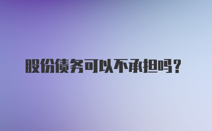 股份债务可以不承担吗?