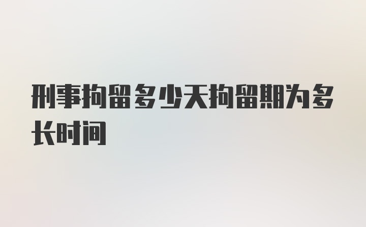 刑事拘留多少天拘留期为多长时间