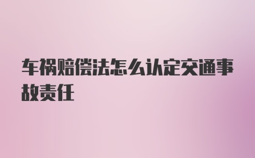 车祸赔偿法怎么认定交通事故责任