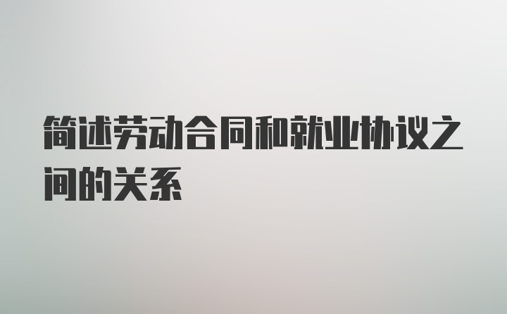 简述劳动合同和就业协议之间的关系