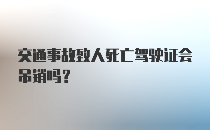 交通事故致人死亡驾驶证会吊销吗？