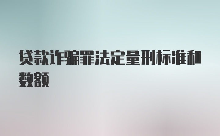 贷款诈骗罪法定量刑标准和数额