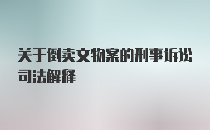 关于倒卖文物案的刑事诉讼司法解释