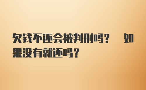 欠钱不还会被判刑吗? 如果没有就还吗?