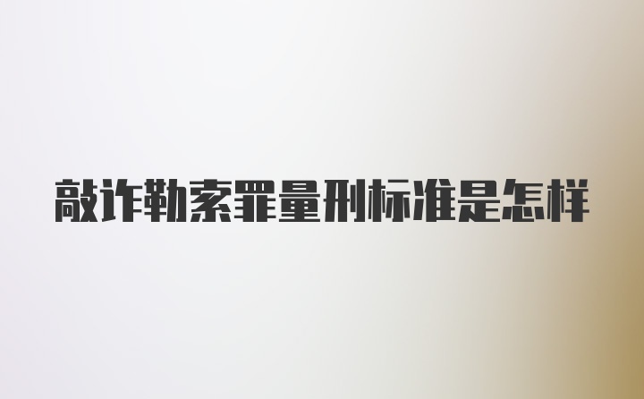 敲诈勒索罪量刑标准是怎样