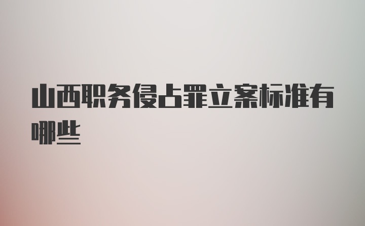 山西职务侵占罪立案标准有哪些