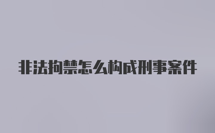 非法拘禁怎么构成刑事案件