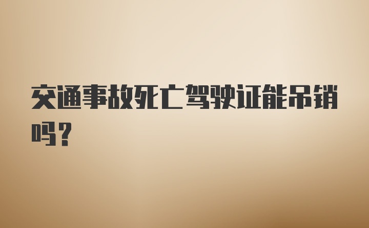 交通事故死亡驾驶证能吊销吗？