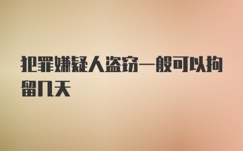 犯罪嫌疑人盗窃一般可以拘留几天