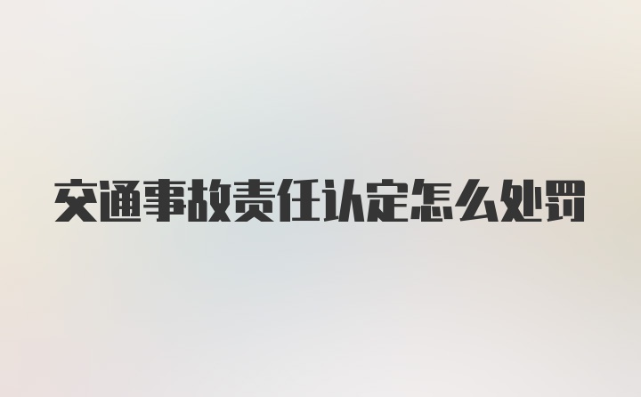 交通事故责任认定怎么处罚