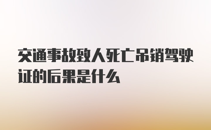 交通事故致人死亡吊销驾驶证的后果是什么