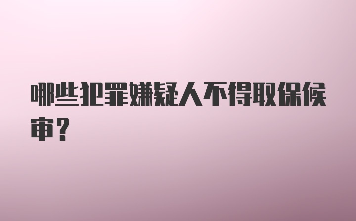 哪些犯罪嫌疑人不得取保候审？