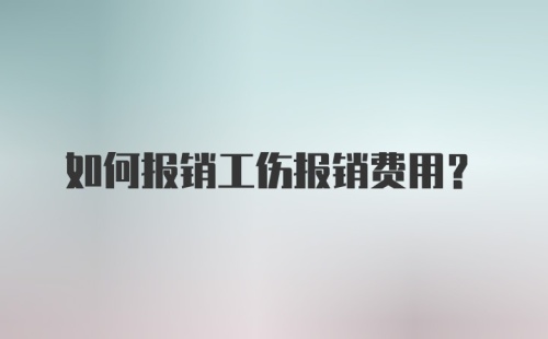 如何报销工伤报销费用？