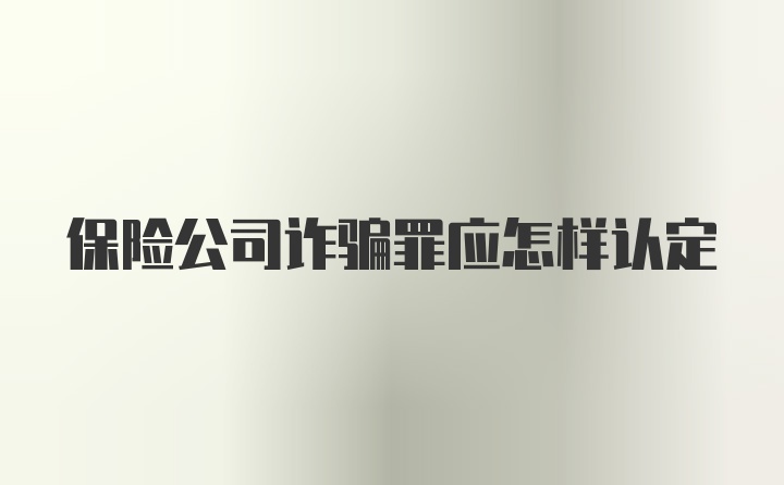 保险公司诈骗罪应怎样认定