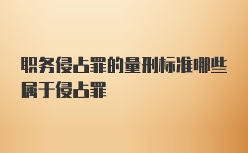 职务侵占罪的量刑标准哪些属于侵占罪