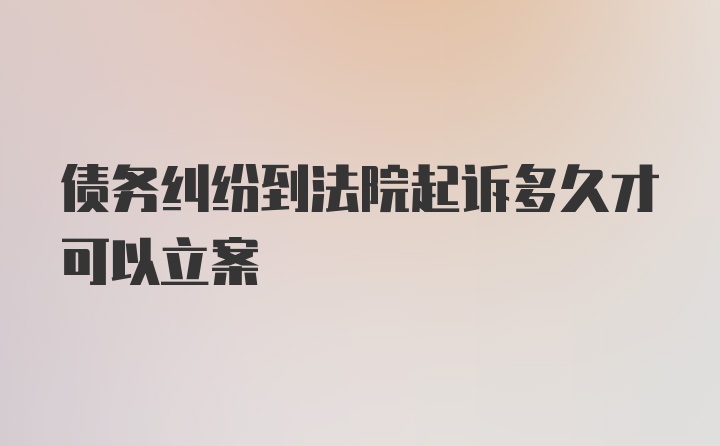 债务纠纷到法院起诉多久才可以立案