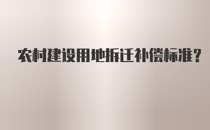 农村建设用地拆迁补偿标准？