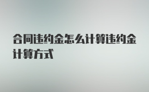 合同违约金怎么计算违约金计算方式