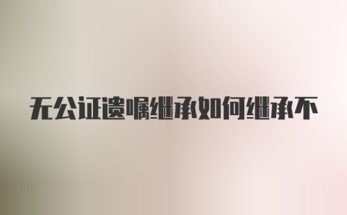 无公证遗嘱继承如何继承不