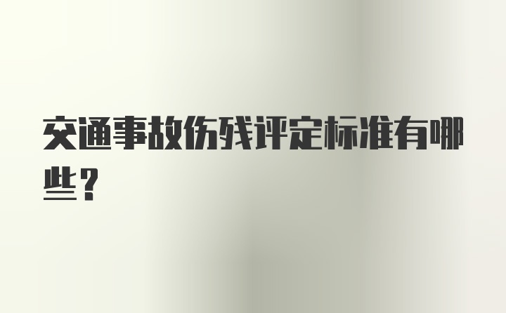 交通事故伤残评定标准有哪些？