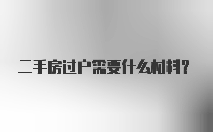 二手房过户需要什么材料？