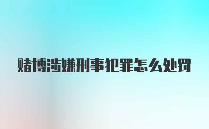 赌博涉嫌刑事犯罪怎么处罚