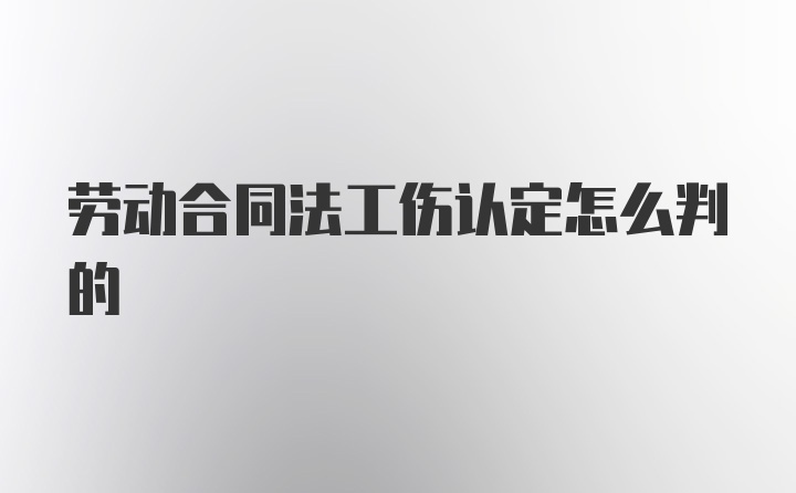 劳动合同法工伤认定怎么判的