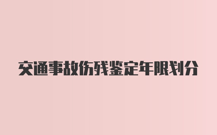 交通事故伤残鉴定年限划分