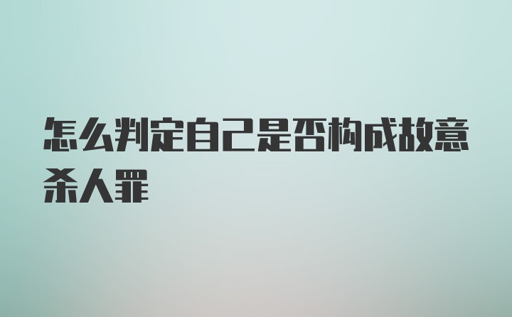 怎么判定自己是否构成故意杀人罪