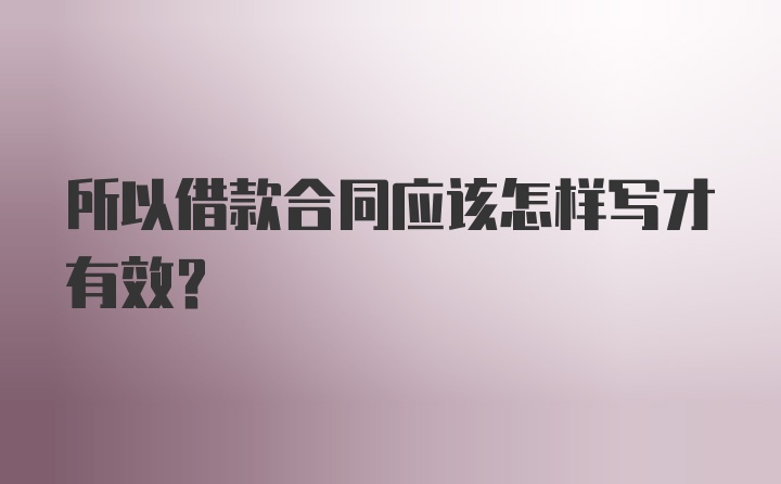 所以借款合同应该怎样写才有效？