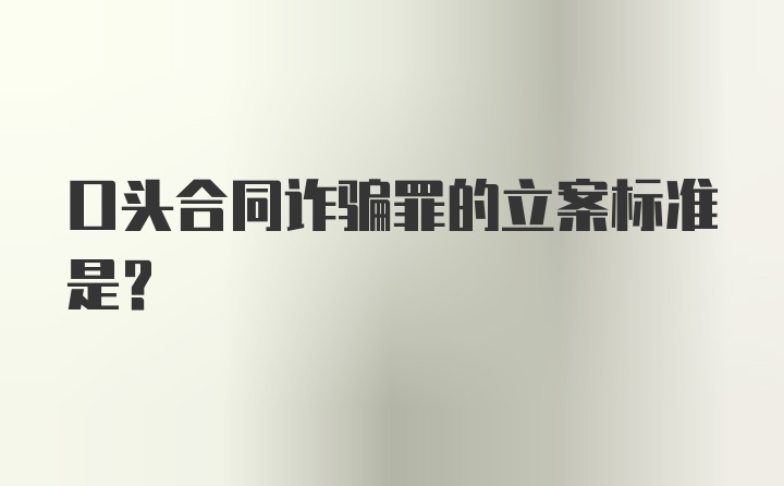 口头合同诈骗罪的立案标准是?