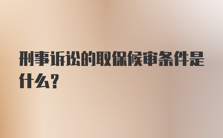 刑事诉讼的取保候审条件是什么?