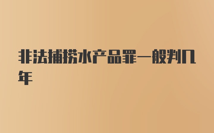 非法捕捞水产品罪一般判几年