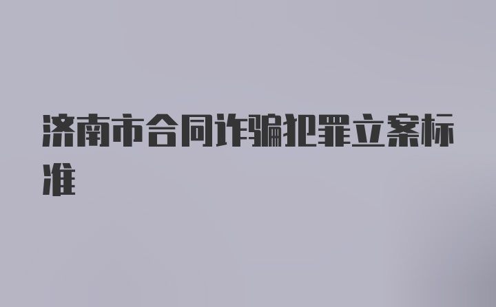 济南市合同诈骗犯罪立案标准