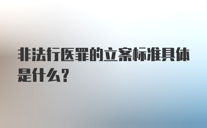 非法行医罪的立案标准具体是什么？