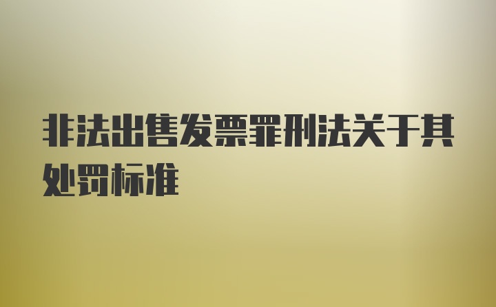 非法出售发票罪刑法关于其处罚标准