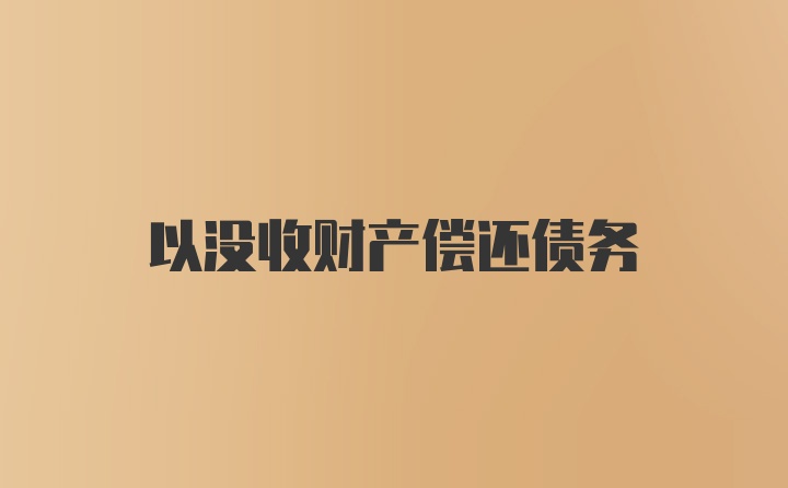 以没收财产偿还债务